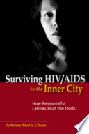 Surviving HIV/AIDS in the inner city how resourceful Latinas beat the odds /