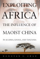 Exploiting Africa : the influence of Maoist China in Algeria, Ghana, and Tanzania /