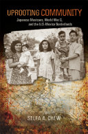 Uprooting Community : Japanese Mexicans, World War II, and the U.S.-Mexico Borderlands /
