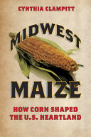 Midwest maize : how corn shaped the U.S. heartland /