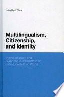 Multilingualism, citizenship and identity voices of youth and symbolic investments in an urban, globalized world /