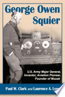 George Owen Squier : U.S. Army major general, inventor, aviation pioneer, founder of Muzak /