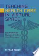 Teaching Health Care in Virtual Space : Best Practices for Educators in Multi-User Virtual Environments /