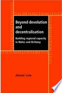 Beyond devolution and decentralisation building regional capacity in Wales and Brittany /
