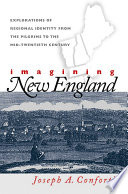 Imagining New England explorations of regional identity from the pilgrims to the mid-twentieth century /