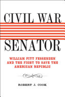Civil War senator William Pitt Fessenden and the fight to save the American republic /