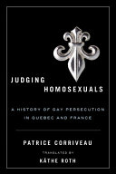 Judging homosexuals a history of gay persecution in Quebec and France /