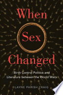 When sex changed : birth control politics and literature between the world wars /