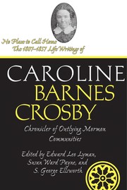 No Place To Call Home : The 1807-1857 Life Writings of Caroline Barnes Crosby, Chronicler of Outlying Mormon Communities /