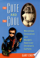 The cute and the cool wondrous innocence and modern American children's culture /