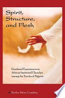 Spirit, structure, and flesh gendered experiences in African Instituted Churches among the Yoruba of Nigeria /
