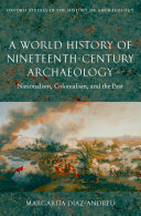 A world history of nineteenth-century archaeology nationalism, colonialism, and the past /