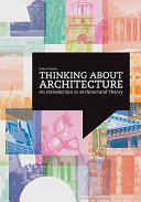 Thinking about architecture an introduction to architectural theory /