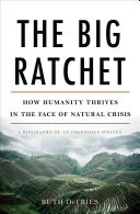 The big ratchet : how humanity thrives in the face of natural crisis : a biography of an ingenious species /