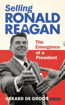 Selling Ronald Reagan : the emergence of a president /