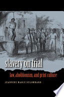 Slavery on trial law, abolitionism, and print culture /