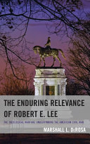 The enduring relevance of Robert E. Lee : the ideological warfare underpinning the American Civil War /