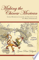 Making the Chinese Mexican global migration, localism, and exclusion in the U.S.-Mexico borderlands /