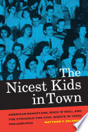 The nicest kids in town American bandstand, rock 'n' roll, and the struggle for civil rights in 1950s Philadelphia /