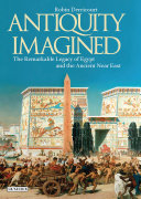 Antiquity imagined : the remarkable legacy of Egypt and the Ancient Near East /