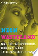 Neon wasteland on love, motherhood, and sex work in a rust belt town /
