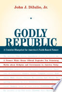 Godly republic a centrist civic blueprint for America's faith-based future /