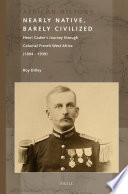 Nearly native, barely civilized : Henri Gaden's journey through colonial French West Africa (1894-1939) /