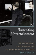 Inventing entertainment the player piano and the origins of an American musical industry /