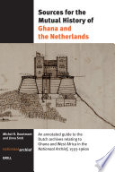 Sources for the mutual history of Ghana and the Netherlands an annotated guide to the Dutch archives relating to Ghana and West Africa in the Nationaal Archief, 1593-1960s /