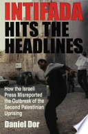 Intifada hits the headlines how the Israeli press misreported the outbreak of the second Palestinian uprising /