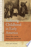 Suffering childhood in early America violence, race, and the making of the child victim /