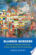 Blurred borders transnational migration between the Hispanic Caribbean and the United States /