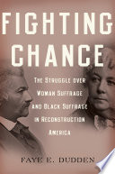 Fighting chance the struggle over woman suffrage and Black suffrage in Reconstruction America /