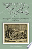 Marketing the bard Shakespeare in performance and print, 1660-1740 /