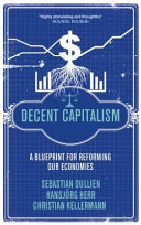 Decent capitalism a blueprint for reforming our economies /