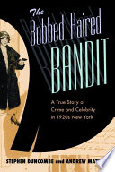 The bobbed haired bandit a true story of crime and celebrity in 1920s New York /