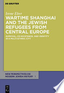 Wartime Shanghai and the Jewish refugees from Central Europe survival, co-existence, and identity in a multi-ethnic city /