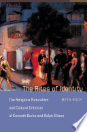 The rites of identity the religious naturalism and cultural criticism of Kenneth Burke and Ralph Ellison /