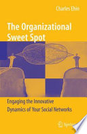 The Organizational Sweet Spot Engaging the Innovative Dynamics of Your Social Networks /