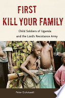 First kill your family : child soldiers of Uganda and the Lord's resistance army /