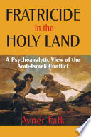 Fratricide in the Holy Land a psychoanalytic view of the Arab-Israeli conflict /