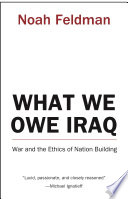 What we owe Iraq war and the ethics of nation building /