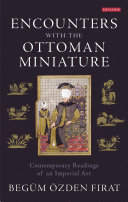 Encounters with the Ottoman miniature : contemporary readings of an imperial art /