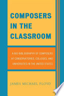 Composers in the classroom a bio-bibliography of composers at conservatories, colleges, and universities in the United States /