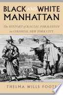 Black and white Manhattan the history of racial formation in colonial New York City /