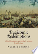 Tragicomic redemptions global economics and the early modern English stage /