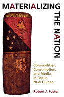 Materializing the nation : commodities, consumption, and media in Papua New Guinea /