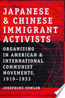 Japanese And Chinese Immigrant Activists : Organizing in American and International Communist Movements, 1919–1933 /
