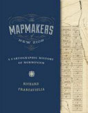 The mapmakers of New Zion : a cartographic history of Mormonism /