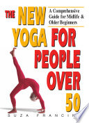 The new yoga for people over 50 : a comprehensive guide for midlife and older beginners /